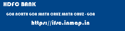 HDFC BANK  GOA NORTH GOA SANTA CRUZ SANTA CRUZ - GOA  ifsc code